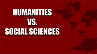 HUMANITIES
VS.
SOCIAL SCIENCES
HUMANITIES
VS.
SOCIAL SCIENCES
 