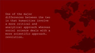One of the major
differences between the two
is that humanities involve
a more critical and
analytical approach whereas
social science deals with a
more scientific approach.
revolution.
 