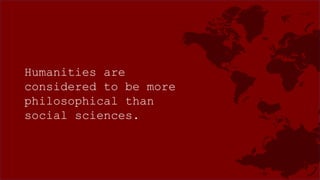 Humanities are
considered to be more
philosophical than
social sciences.
 