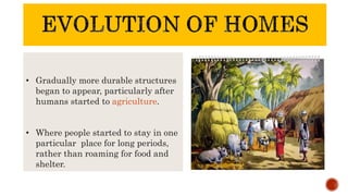 • Gradually more durable structures
began to appear, particularly after
humans started to agriculture.
• Where people started to stay in one
particular place for long periods,
rather than roaming for food and
shelter.
 