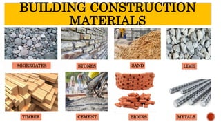 BUILDING CONSTRUCTION
MATERIALS
AGGREGATES STONES
METALS
SAND LIME
CEMENT BRICKS
TIMBER
 