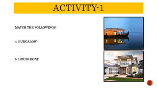 MATCH THE FOLLOWINGS:
4. BUNGALOW -
5. HOUSE BOAT -
 