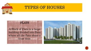 FLATS
A Block of Flats is a large
building divided into flats
where all the flats share a
front door.
 