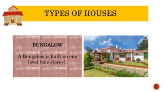 BUNGALOW
A Bungalow is built on one
level (one storey).
 