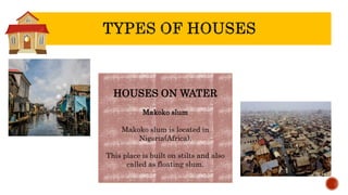 HOUSES ON WATER
Makoko slum
Makoko slum is located in
Nigeria(Africa).
This place is built on stilts and also
called as floating slum.
 