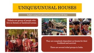 India’s unique/traditional houses present till date
Tribals are group of people who
live in forests or backward areas.
They are completely dependent on forests for their
livelihood and survival.
There are several tribal groups in India.
 