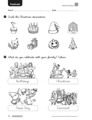 REINFORCEMENT
Social Science 110 Photocopiable material © 2015 Santillana Educación, S.L. 
Name Date
3Festivals
1 	 —irc¬æ t™æ —hristmafi ∂ecorationfi.
2 	 Wha† do yo€ ©e¬ebra†æ wit™ you® family? —olou®.
—arniva¬
birthdayfi
Pea©æ Da¥
—hristmafi
 