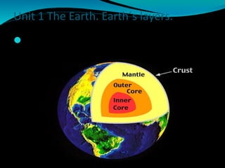 The geosphere is divided into layers:
Unit 1 The Earth. Earth´s layers.
 