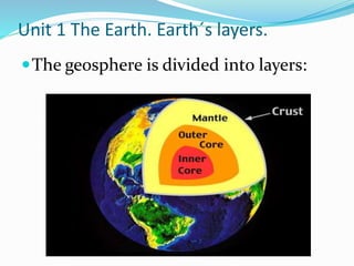 The geosphere is divided into layers:
Unit 1 The Earth. Earth´s layers.
 