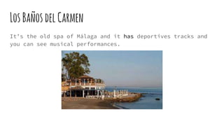 LosBañosdelCarmen
It’s the old spa of Málaga and it has deportives tracks and
you can see musical performances.
 
