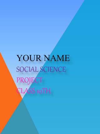 YOUR NAME
SOCIAL SCIENCE
PROJECT
CLASS 10TH
 