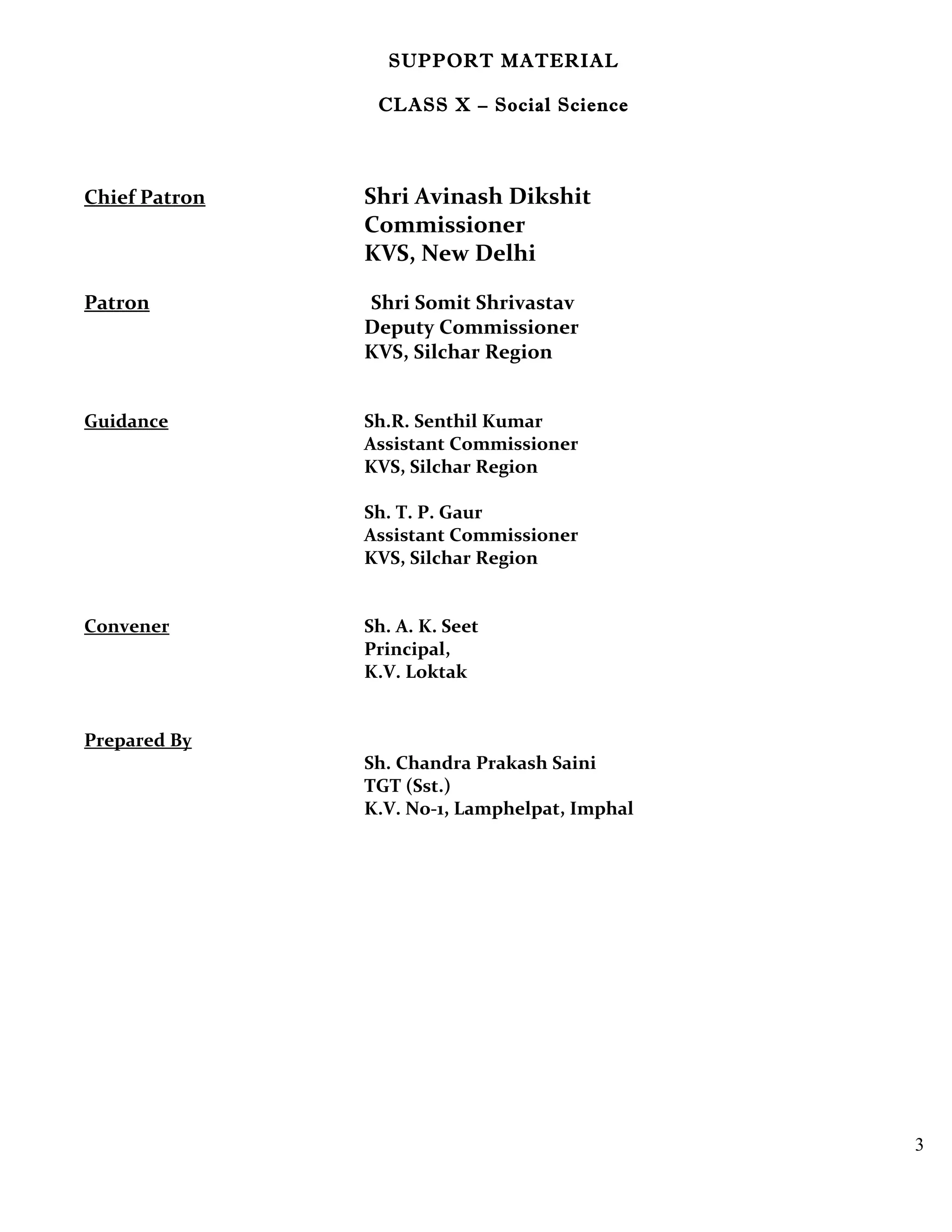 SUPPORT MATERIAL
CLASS X – Social Science
Chief Patron Shri Avinash Dikshit
Commissioner
KVS, New Delhi
Patron Shri Somit Shrivastav
Deputy Commissioner
KVS, Silchar Region
Guidance Sh.R. Senthil Kumar
Assistant Commissioner
KVS, Silchar Region
Sh. T. P. Gaur
Assistant Commissioner
KVS, Silchar Region
Convener Sh. A. K. Seet
Principal,
K.V. Loktak
Prepared By
Sh. Chandra Prakash Saini
TGT (Sst.)
K.V. No-1, Lamphelpat, Imphal
3
 