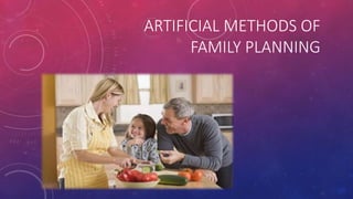 ARTIFICIAL METHODS OF
FAMILY PLANNING
 