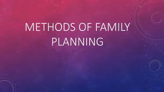 METHODS OF FAMILY
PLANNING
 