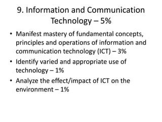 9. Information and Communication
Technology – 5%
• Manifest mastery of fundamental concepts,
principles and operations of ...