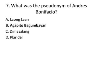 7. What was the pseudonym of Andres
Bonifacio?
A. Laong Laan
B. Agapito Bagumbayan
C. Dimasalang
D. Plaridel

 