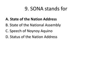 9. SONA stands for
A. State of the Nation Address
B. State of the National Assembly
C. Speech of Noynoy Aquino
D. Status o...