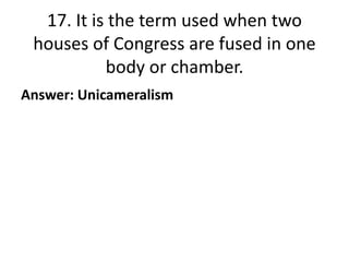 17. It is the term used when two
houses of Congress are fused in one
body or chamber.
Answer: Unicameralism

 