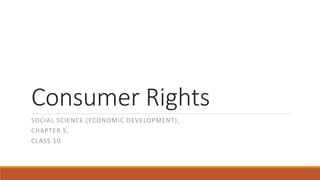 Consumer Rights
SOCIAL SCIENCE (ECONOMIC DEVELOPMENT),
CHAPTER 5,
CLASS 10
 