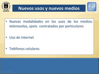 Nuevos usos y nuevos medios Nuevas modalidades en los usos de los medios: telenovelas, spots  contratados por particulares Uso de Internet  Teléfonos celulares 