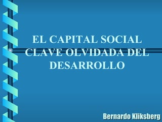   Bernardo Kliksberg EL CAPITAL SOCIAL CLAVE OLVIDADA DEL DESARROLLO 