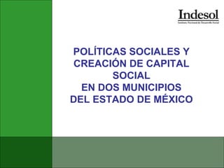 POLÍTICAS SOCIALES Y CREACIÓN DE CAPITAL SOCIAL EN DOS MUNICIPIOS DEL ESTADO DE MÉXICO 