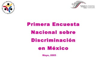 Primera Encuesta Nacional sobre Discriminación en México Mayo, 2005 