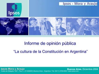 Informe de opinión pública “La cultura de la Constitución en Argentina”  Buenos Aires , Diciembre 2004 Ipsos Mora y Araujo Vuelta de Obligado 1947 - Piso 3 - (C1428ADC) Buenos Aires - Argentina / Tel: (5411) 4706-6500 / www.ipsos.com 