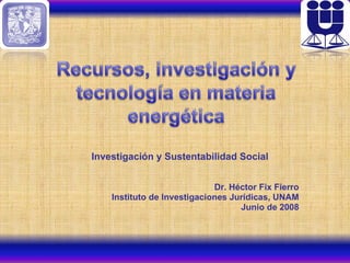 Investigación y Sustentabilidad Social Dr. Héctor Fix Fierro Instituto de Investigaciones Jurídicas, UNAM Junio de 2008 