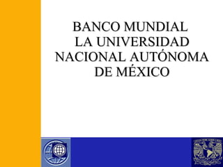 BANCO MUNDIAL  LA UNIVERSIDAD NACIONAL AUTÓNOMA DE MÉXICO 