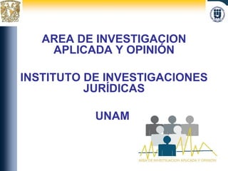 AREA DE INVESTIGACION APLICADA Y OPINIÓN INSTITUTO DE INVESTIGACIONES JURÍDICAS UNAM  