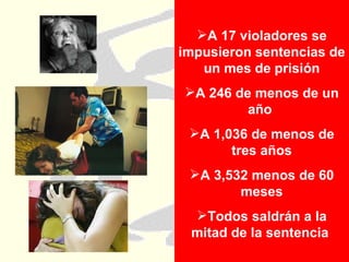 A 17 violadores se impusieron sentencias de un mes de prisión A 246 de menos de un año  A 1,036 de menos de tres años A 3,532 menos de 60 meses Todos saldrán a la mitad de la sentencia  