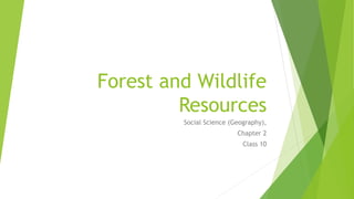 Forest and Wildlife
Resources
Social Science (Geography),
Chapter 2
Class 10
 