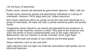 On the basis of ownership
Public sector, owned and operated by government agencies – BHEL, SAIL etc.
Private sector indust...