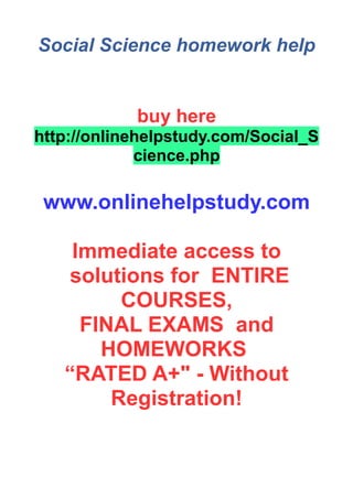 Social Science homework help
buy here
http://onlinehelpstudy.com/Social_S
cience.php
www.onlinehelpstudy.com
Immediate access to
solutions for ENTIRE
COURSES,
FINAL EXAMS and
HOMEWORKS
“RATED A+" - Without
Registration!
 