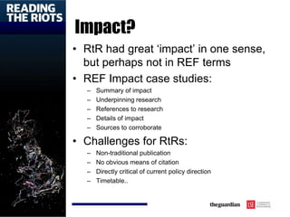 Impact?
• RtR had great ‘impact’ in one sense,
but perhaps not in REF terms
• REF Impact case studies:
– Summary of impact...