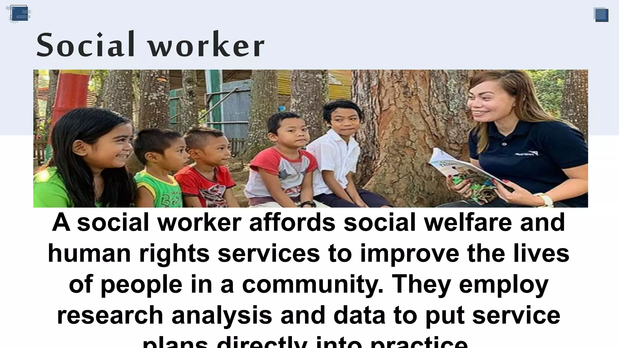 A social worker affords social welfare and
human rights services to improve the lives
of people in a community. They employ
research analysis and data to put service
Social worker
 