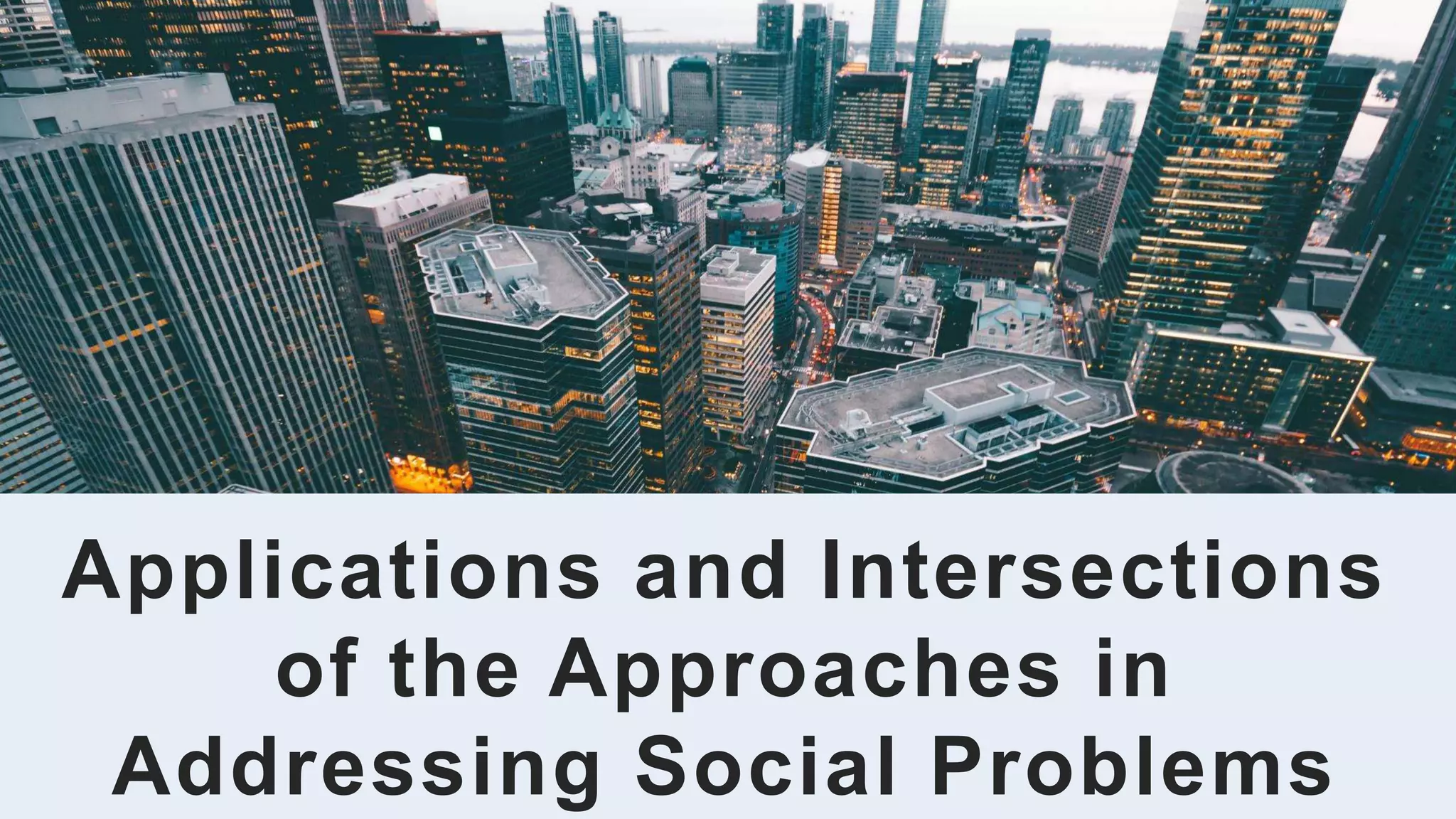 Applications and Intersections
of the Approaches in
Addressing Social Problems
 