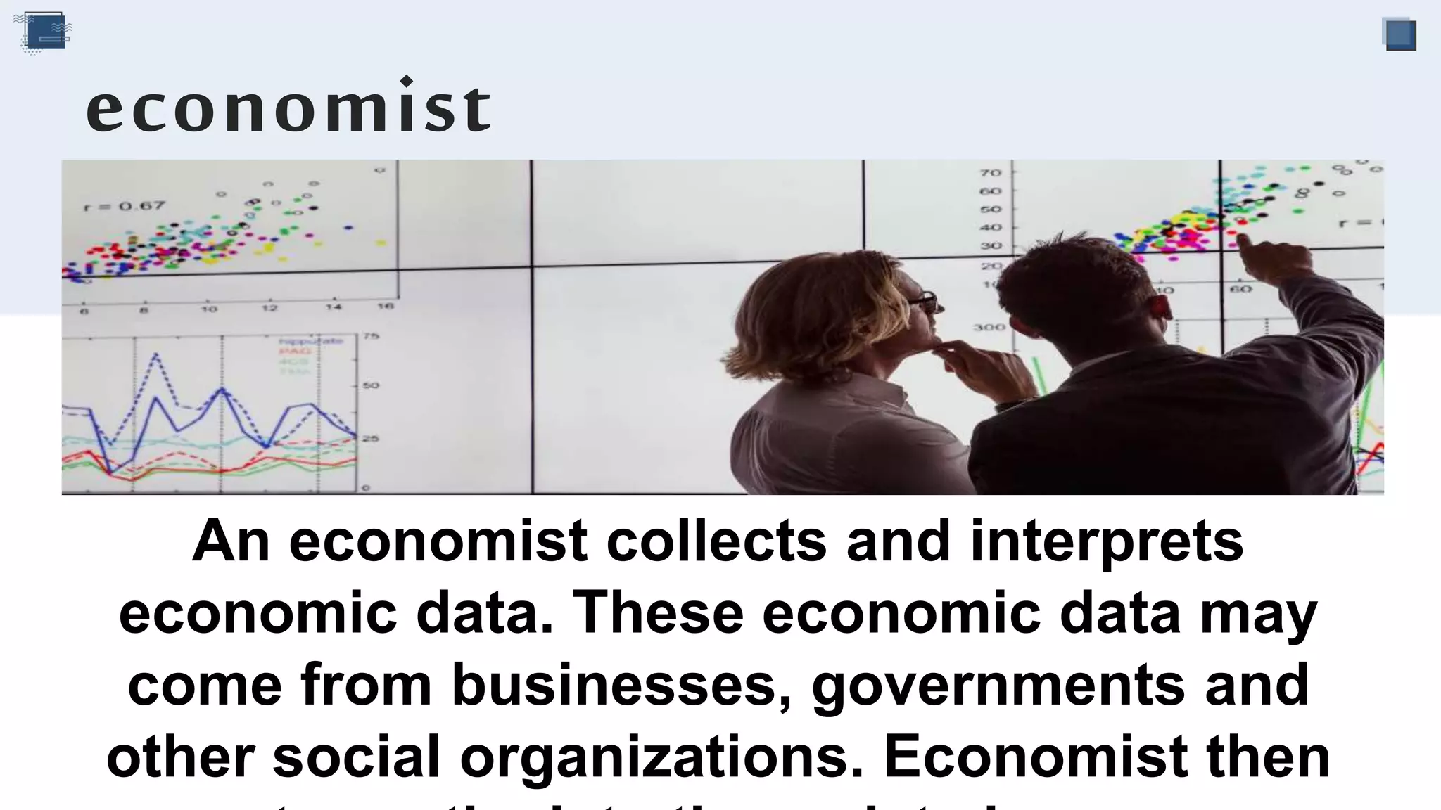 An economist collects and interprets
economic data. These economic data may
come from businesses, governments and
other social organizations. Economist then
economist
 