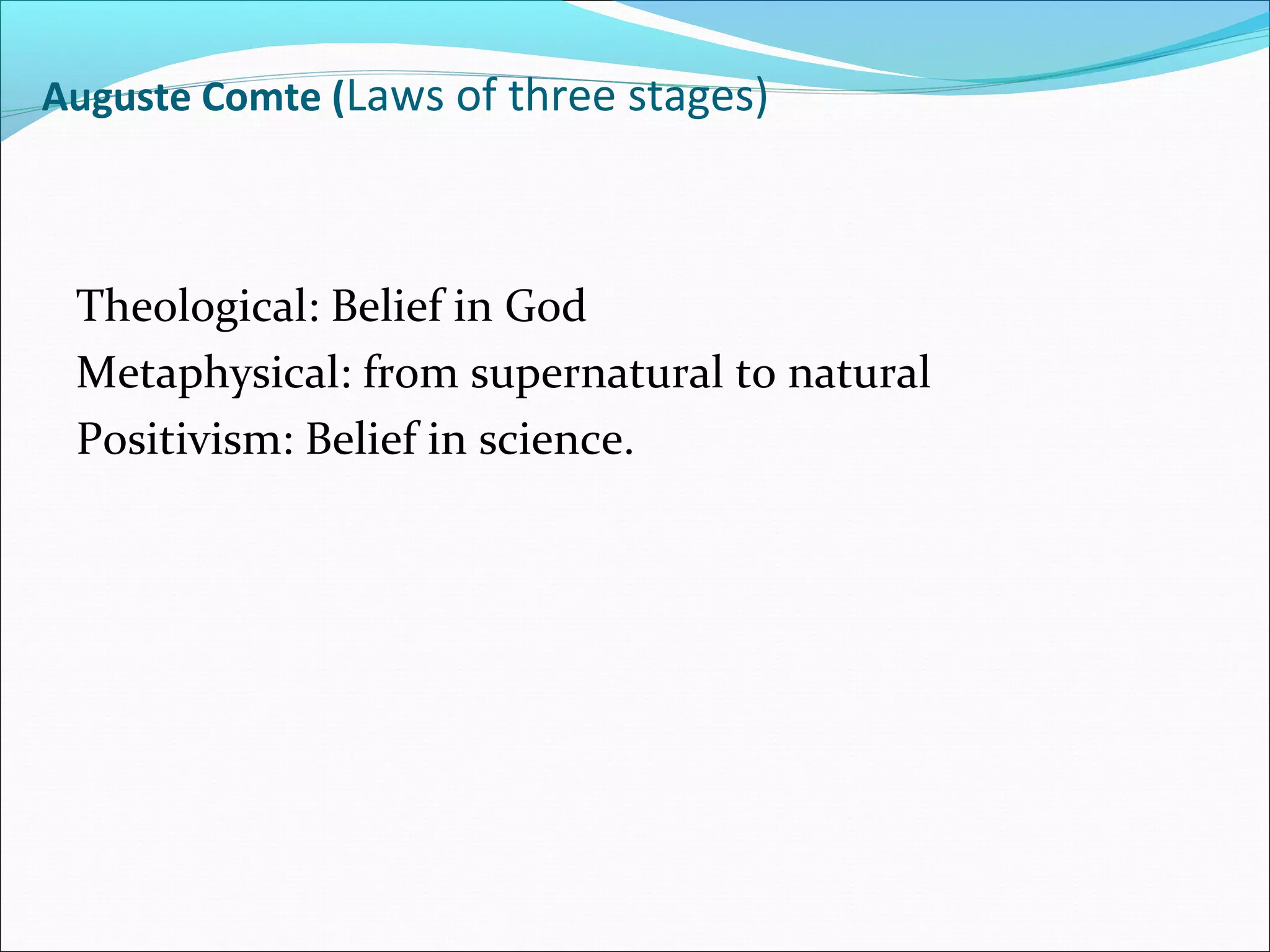 Auguste Comte (Laws of three stages)

Theological: Belief in God
Metaphysical: from supernatural to natural
Positivism: Belief in science.

 