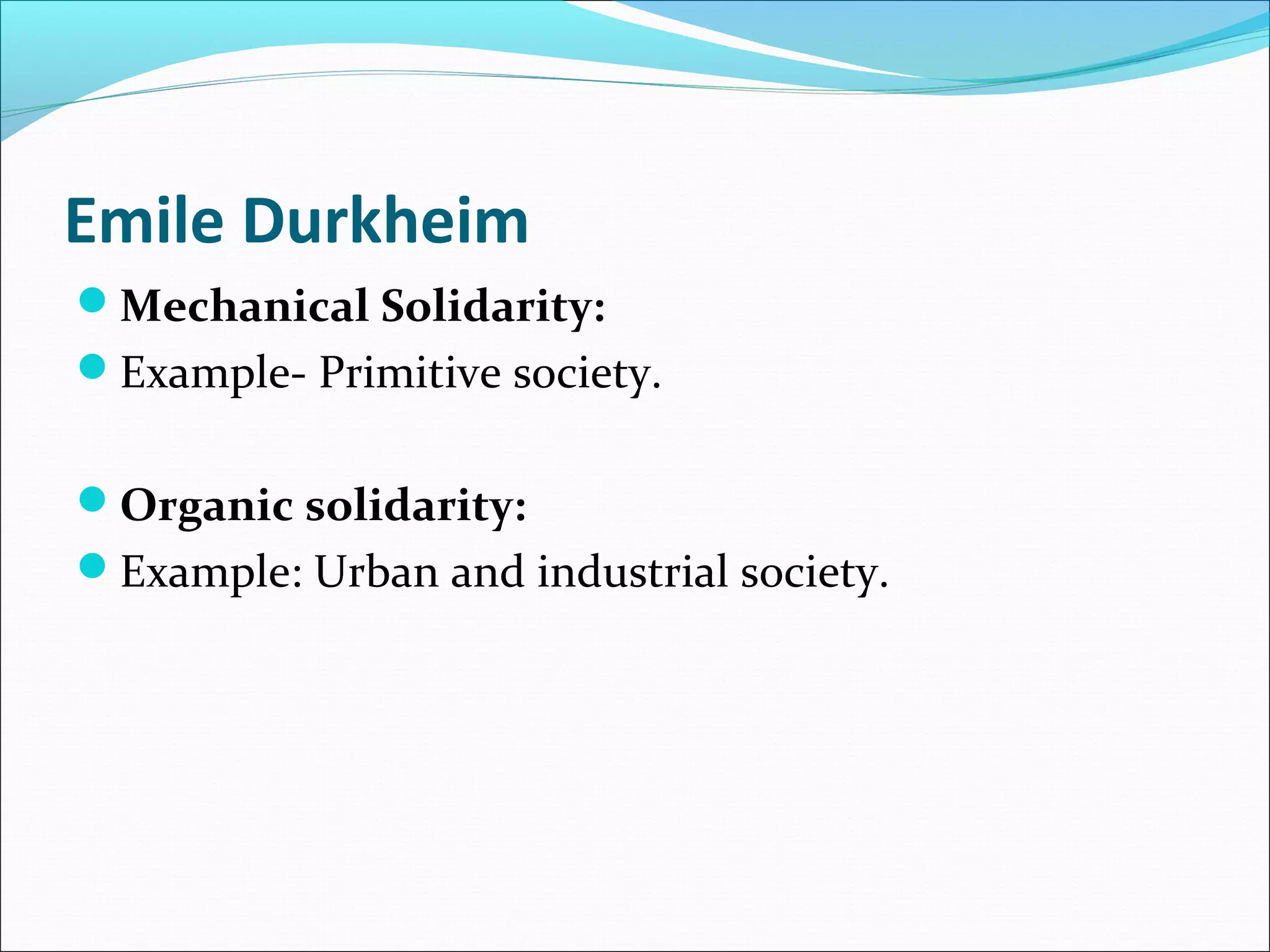 Emile Durkheim
Mechanical Solidarity:
Example- Primitive society.
Organic solidarity:
Example: Urban and industrial society.

 