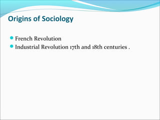 Origins of Sociology
French Revolution
Industrial Revolution 17th and 18th centuries .

 