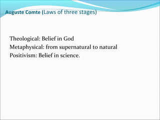 Auguste Comte (Laws of three stages)

Theological: Belief in God
Metaphysical: from supernatural to natural
Positivism: Belief in science.

 