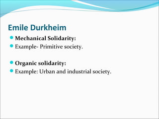Emile Durkheim
Mechanical Solidarity:
Example- Primitive society.
Organic solidarity:
Example: Urban and industrial society.

 