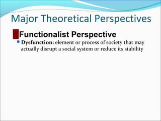Major Theoretical Perspectives
█ Functionalist Perspective
Dysfunction: element or process of society that may

actually disrupt a social system or reduce its stability

 