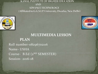 Roll number-08296702116
Name- USHA
Course- B.Ed (2ND SEMESTER)
Session- 2016-18
MULTIMEDIA LESSON
PLAN
 