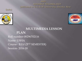 Roll number-08296702116
Name- USHA
Course- B.Ed (3ND SEMESTER)
Session- 2016-18
MULTIMEDIA LESSON
PLAN
 
