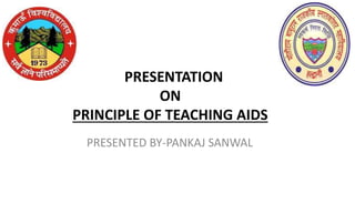 PRESENTATION
ON
PRINCIPLE OF TEACHING AIDS
PRESENTED BY-PANKAJ SANWAL
 