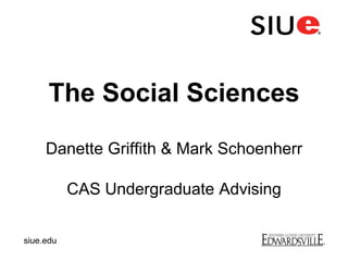 The Social Sciences
Danette Griffith & Mark Schoenherr
CAS Undergraduate Advising
siue.edu
 