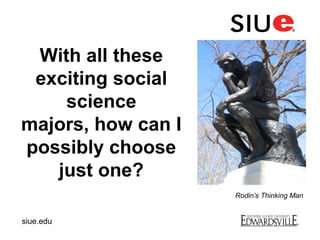 With all these
exciting social
science
majors, how can I
possibly choose
just one?
Rodin’s Thinking Man
siue.edu
 